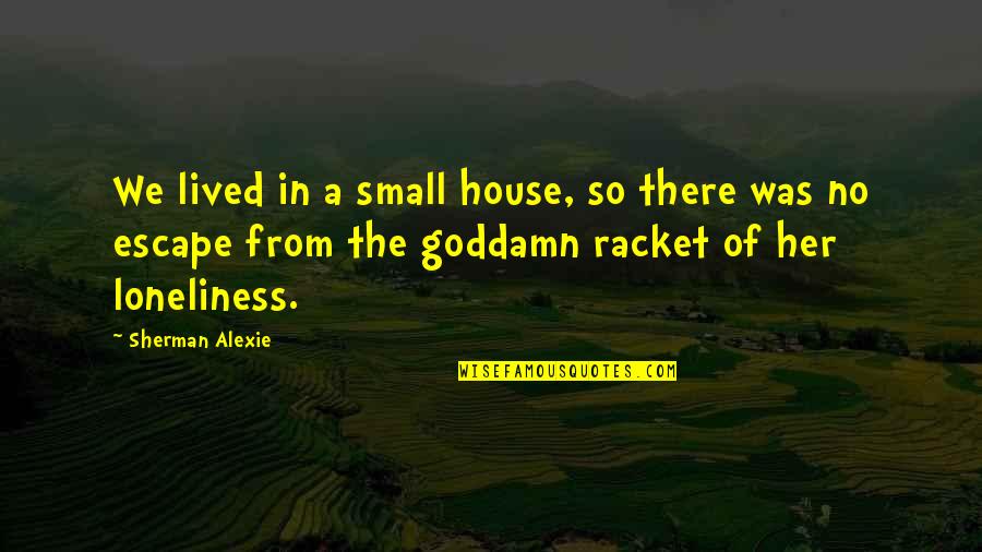 Estrellita Poblana Quotes By Sherman Alexie: We lived in a small house, so there