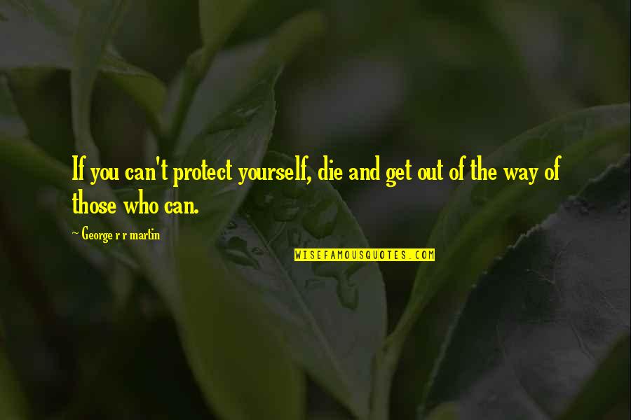 Estrellitas Reading Quotes By George R R Martin: If you can't protect yourself, die and get Estrellitas Reading Quotes By George R R Martin: If you can't protect yourself, die and get