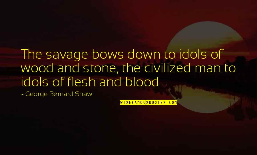 Estremit Quotes By George Bernard Shaw: The savage bows down to idols of wood