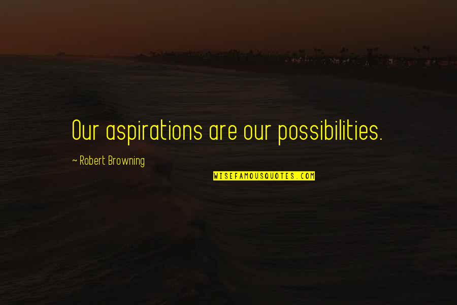 Estrepito Quotes By Robert Browning: Our aspirations are our possibilities.