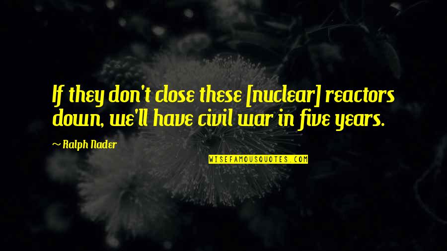 Estrera L Quotes By Ralph Nader: If they don't close these [nuclear] reactors down,