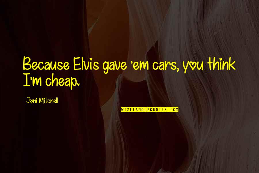 Estribillos Puertorriquenos Quotes By Joni Mitchell: Because Elvis gave 'em cars, you think I'm Estribillos Puertorriquenos Quotes By Joni Mitchell: Because Elvis gave 'em cars, you think I'm