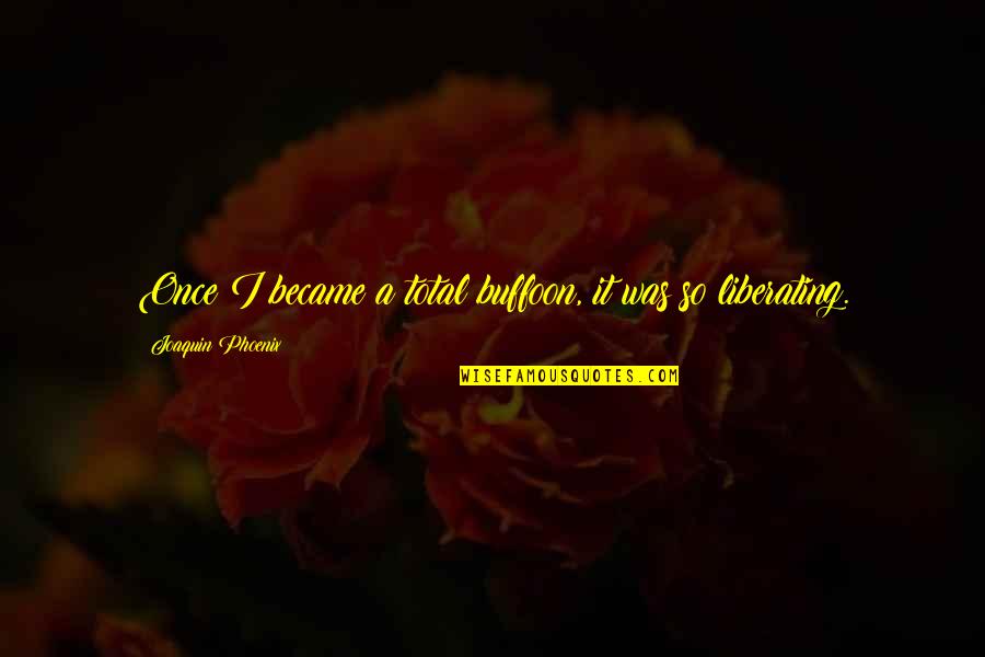 Estrichbeton Quotes By Joaquin Phoenix: Once I became a total buffoon, it was Estrichbeton Quotes By Joaquin Phoenix: Once I became a total buffoon, it was
