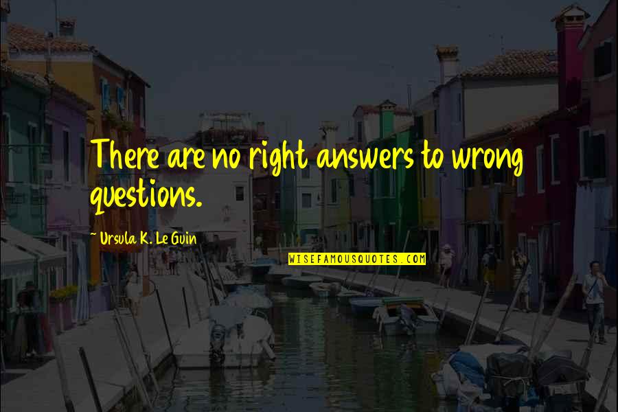 Estritos Quotes By Ursula K. Le Guin: There are no right answers to wrong questions. Estritos Quotes By Ursula K. Le Guin: There are no right answers to wrong questions.