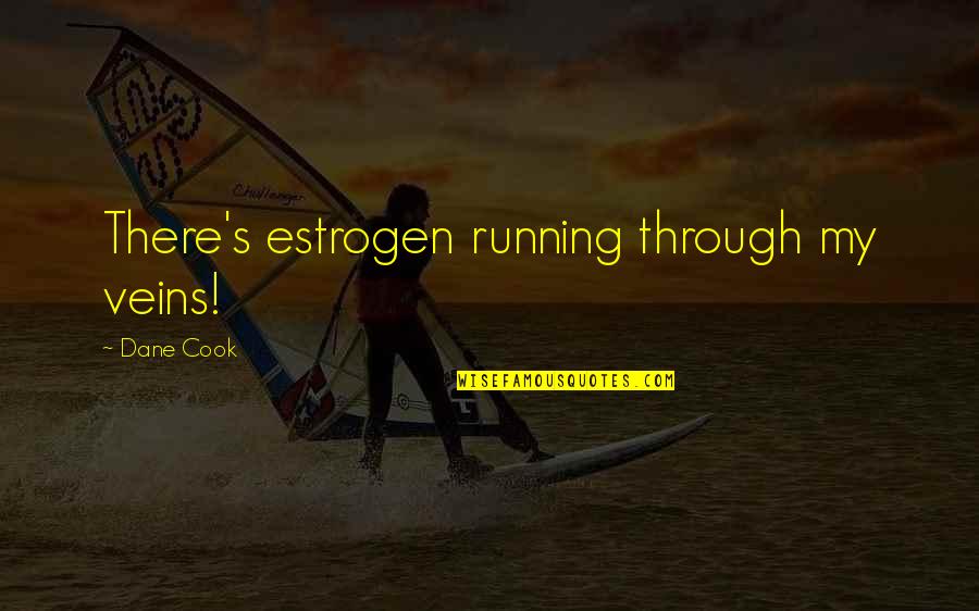 Estrogen Quotes By Dane Cook: There's estrogen running through my veins!