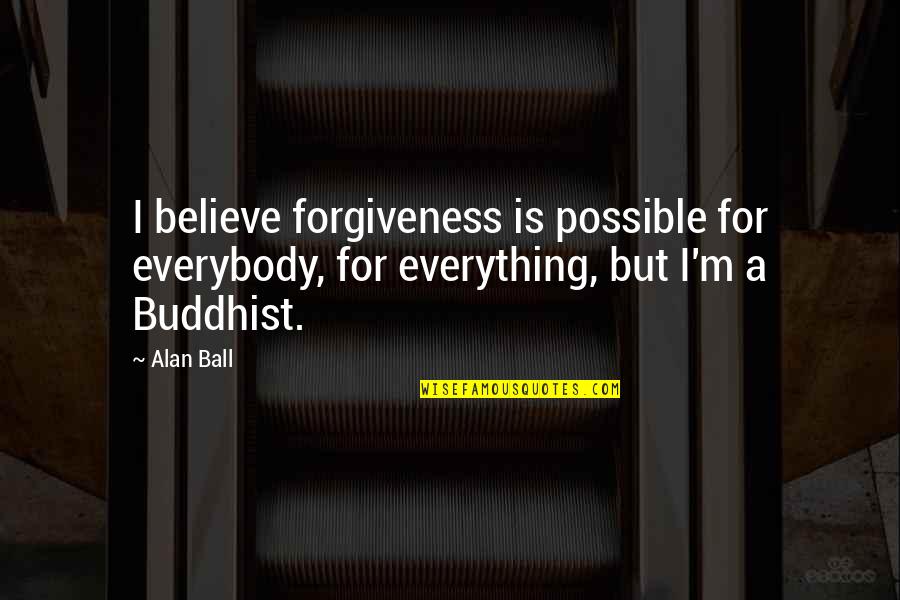 Estrus Quotes By Alan Ball: I believe forgiveness is possible for everybody, for