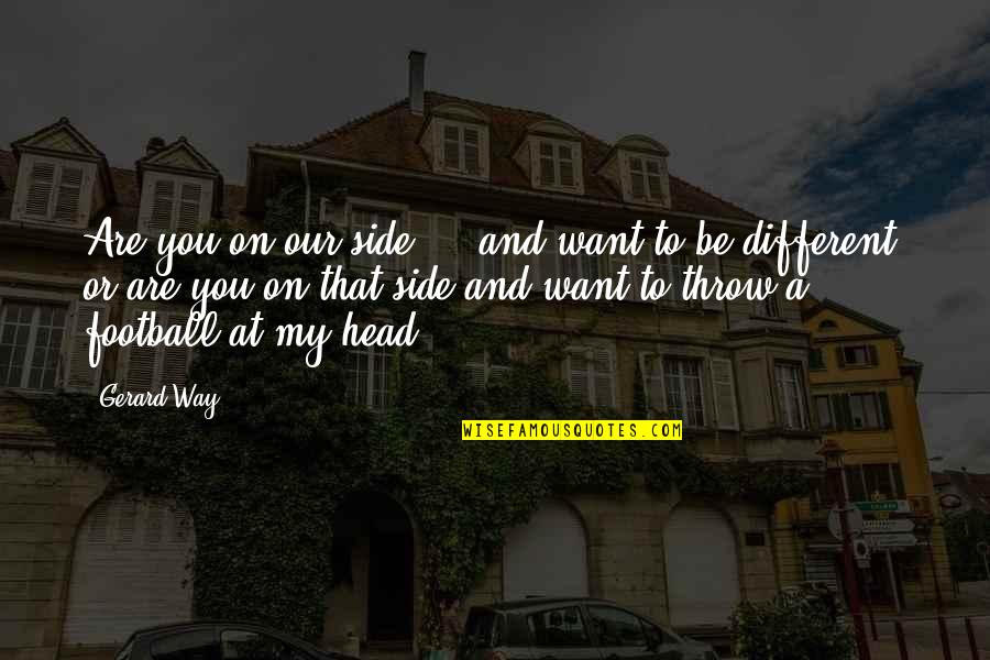 Estruturas Quotes By Gerard Way: Are you on our side ... and want