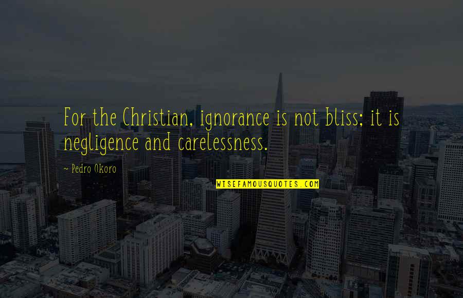 Estuardo Aroca Quotes By Pedro Okoro: For the Christian, ignorance is not bliss; it