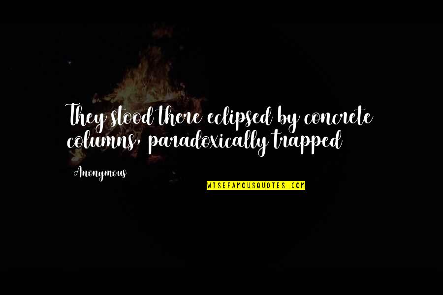 Estudam Mercados Quotes By Anonymous: They stood there eclipsed by concrete columns, paradoxically