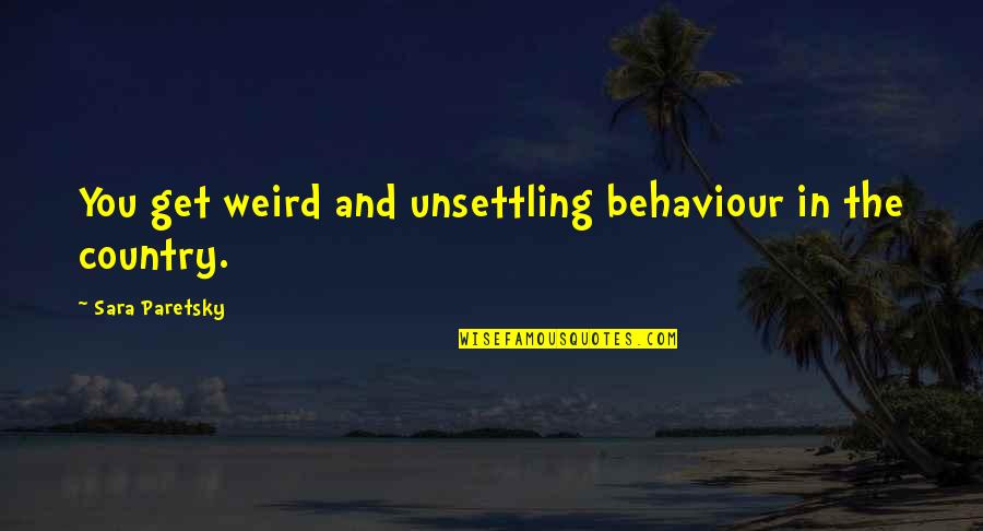 Estudam Mercados Quotes By Sara Paretsky: You get weird and unsettling behaviour in the