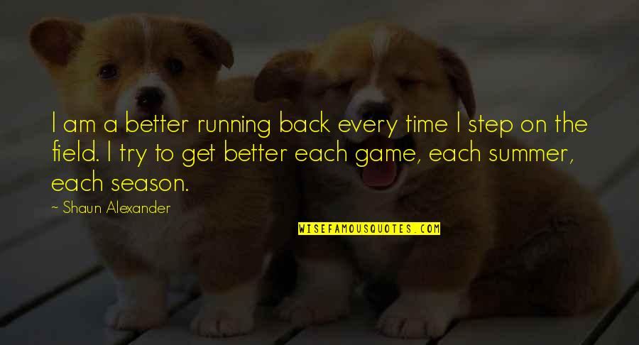 Estudiantes Estudiando Quotes By Shaun Alexander: I am a better running back every time Estudiantes Estudiando Quotes By Shaun Alexander: I am a better running back every time