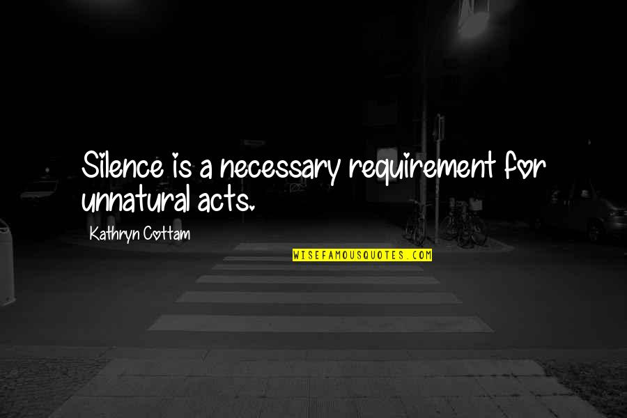 Estudiemos Quotes By Kathryn Cottam: Silence is a necessary requirement for unnatural acts. Estudiemos Quotes By Kathryn Cottam: Silence is a necessary requirement for unnatural acts.