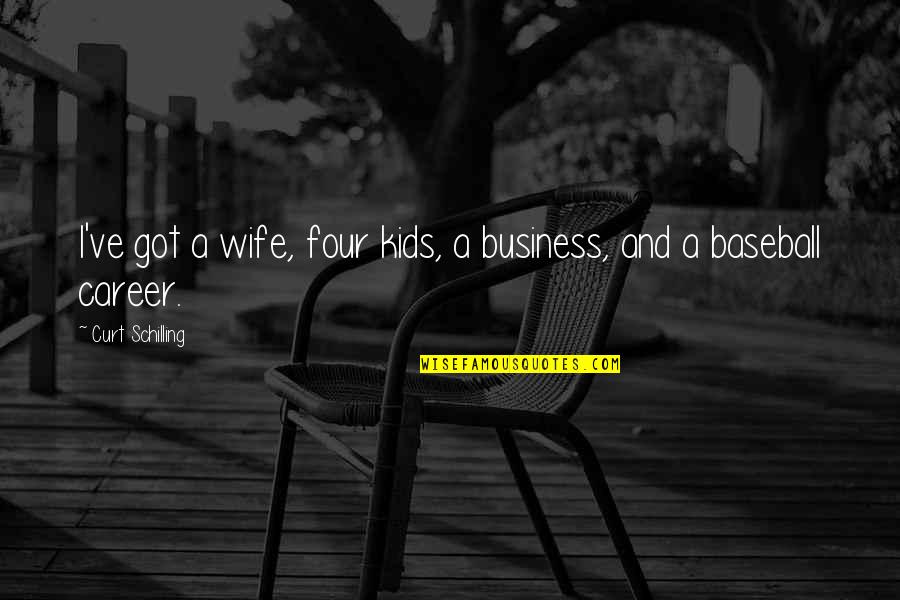Estufas Quotes By Curt Schilling: I've got a wife, four kids, a business, Estufas Quotes By Curt Schilling: I've got a wife, four kids, a business,