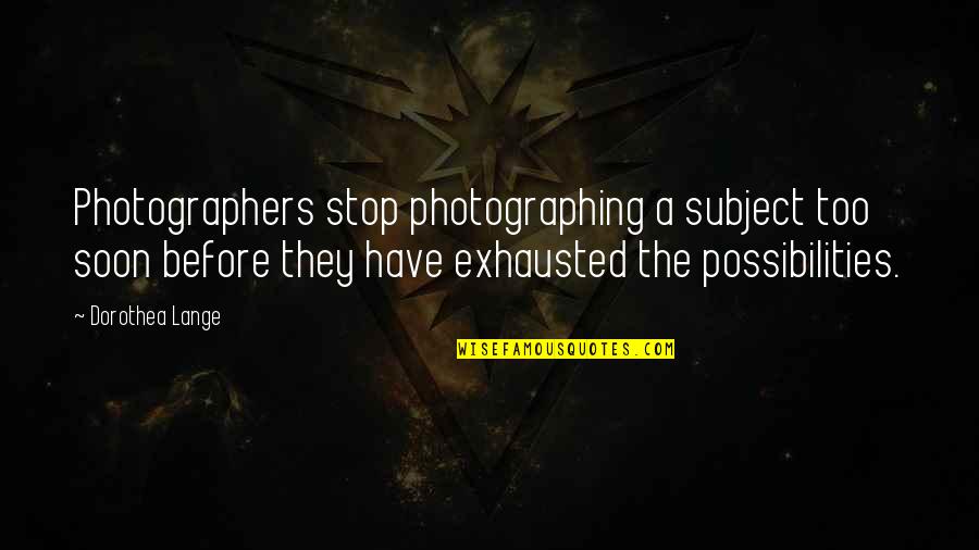 Estupida In Spanish Quotes By Dorothea Lange: Photographers stop photographing a subject too soon before