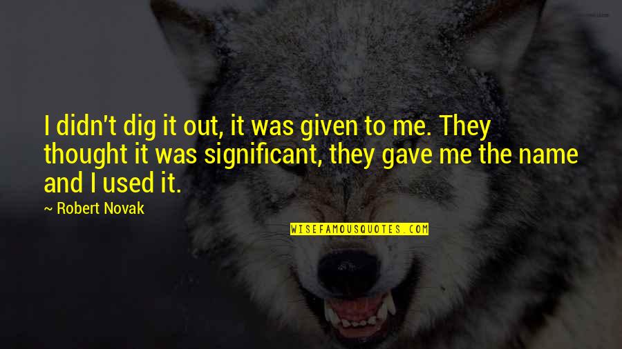 Estupideces Significado Quotes By Robert Novak: I didn't dig it out, it was given Estupideces Significado Quotes By Robert Novak: I didn't dig it out, it was given