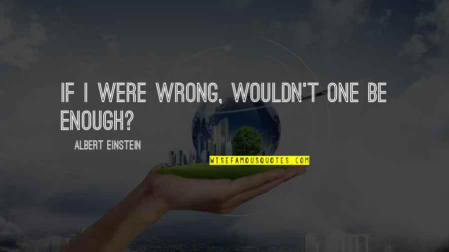 Estuviesemos Juntos Quotes By Albert Einstein: If I were wrong, wouldn't one be enough?