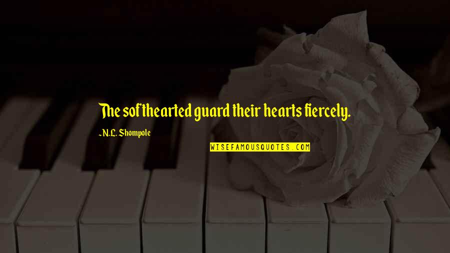Estuvo Bien Quotes By N.L. Shompole: The softhearted guard their hearts fiercely.