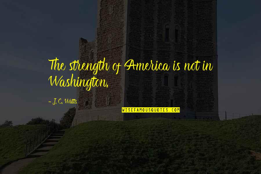 Estuvo Conjugation Quotes By J. C. Watts: The strength of America is not in Washington. Estuvo Conjugation Quotes By J. C. Watts: The strength of America is not in Washington.