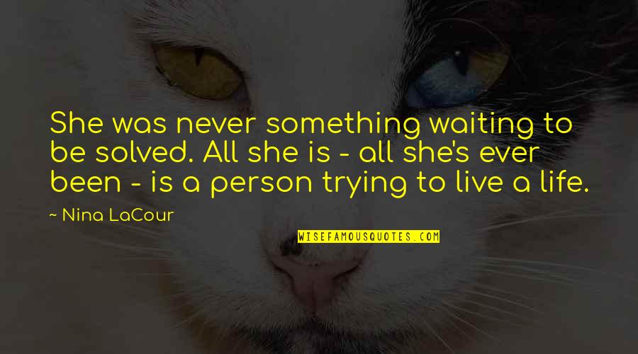 Estwick North Quotes By Nina LaCour: She was never something waiting to be solved. Estwick North Quotes By Nina LaCour: She was never something waiting to be solved.