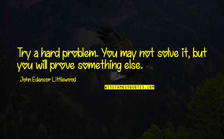 Esubalew Music Quotes By John Edensor Littlewood: Try a hard problem. You may not solve Esubalew Music Quotes By John Edensor Littlewood: Try a hard problem. You may not solve