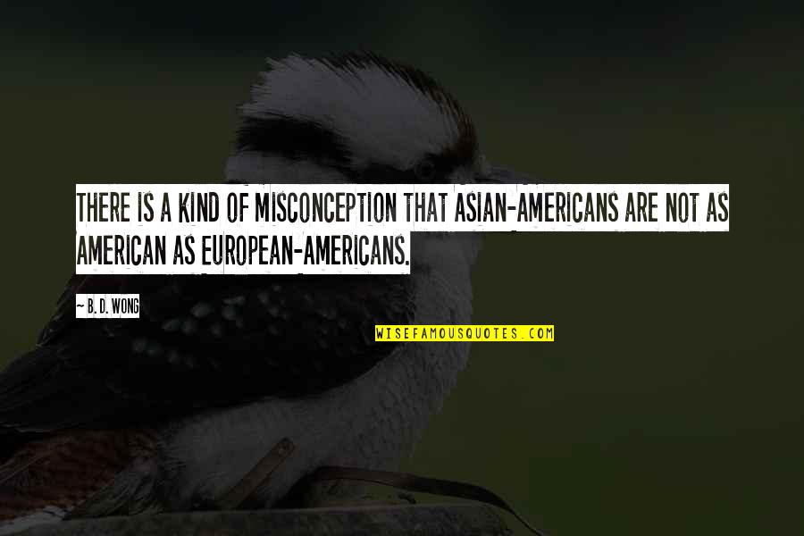 Esus4 Quotes By B. D. Wong: There is a kind of misconception that Asian-Americans Esus4 Quotes By B. D. Wong: There is a kind of misconception that Asian-Americans