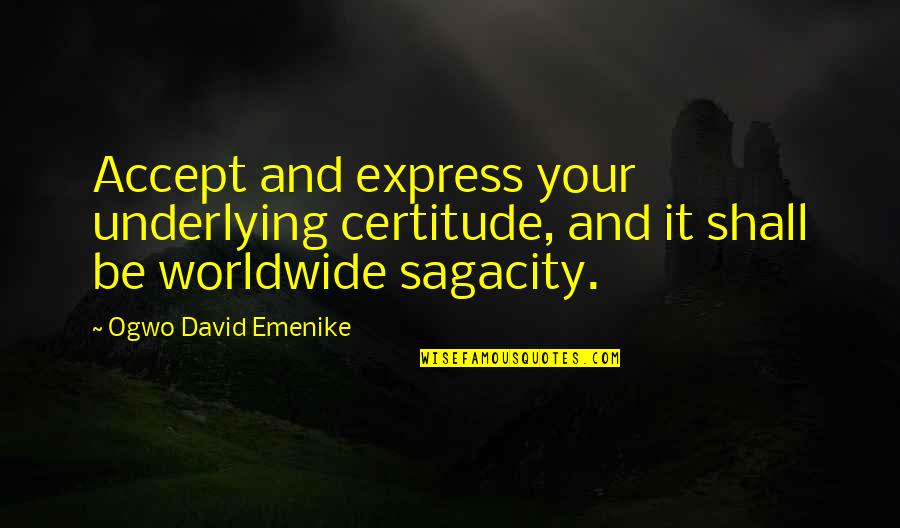 Esvaziar Lixeira Quotes By Ogwo David Emenike: Accept and express your underlying certitude, and it Esvaziar Lixeira Quotes By Ogwo David Emenike: Accept and express your underlying certitude, and it