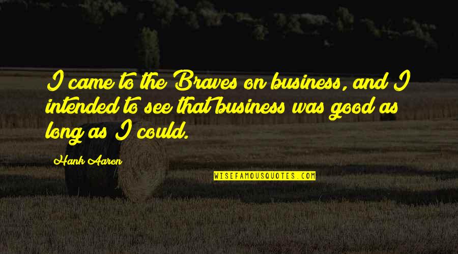 Eswad Quotes By Hank Aaron: I came to the Braves on business, and Eswad Quotes By Hank Aaron: I came to the Braves on business, and