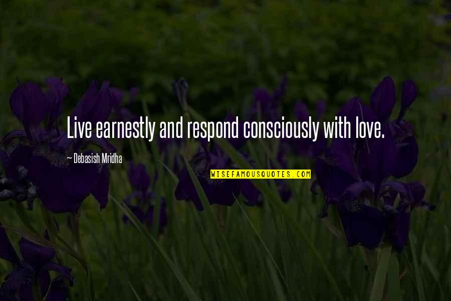 Eszik Alajos Quotes By Debasish Mridha: Live earnestly and respond consciously with love.