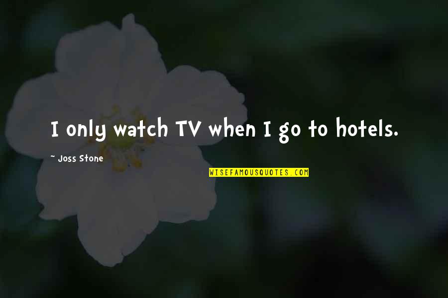 Eszterh S Emoke Quotes By Joss Stone: I only watch TV when I go to Eszterh S Emoke Quotes By Joss Stone: I only watch TV when I go to
