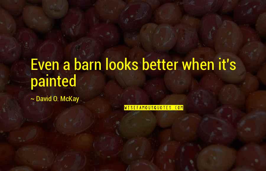 Et Barn Quotes By David O. McKay: Even a barn looks better when it's painted Et Barn Quotes By David O. McKay: Even a barn looks better when it's painted