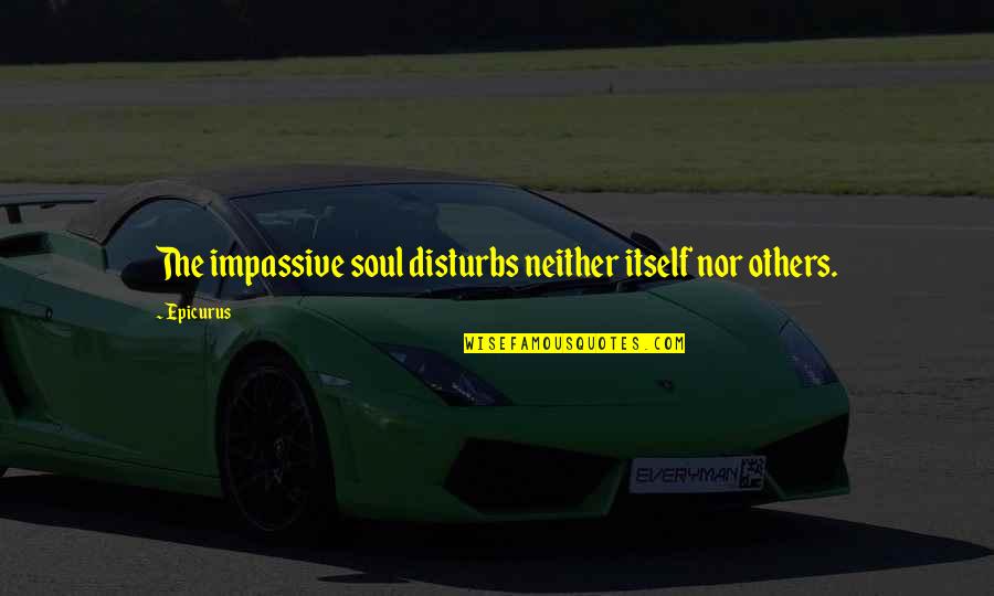 Et Quote Quotes By Epicurus: The impassive soul disturbs neither itself nor others.