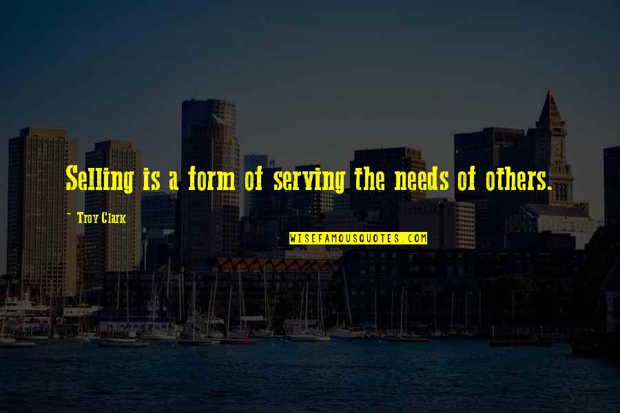 Et Quote Quotes By Troy Clark: Selling is a form of serving the needs Et Quote Quotes By Troy Clark: Selling is a form of serving the needs