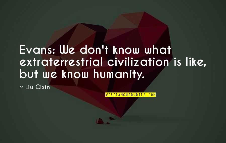 Et The Extraterrestrial Quotes By Liu Cixin: Evans: We don't know what extraterrestrial civilization is