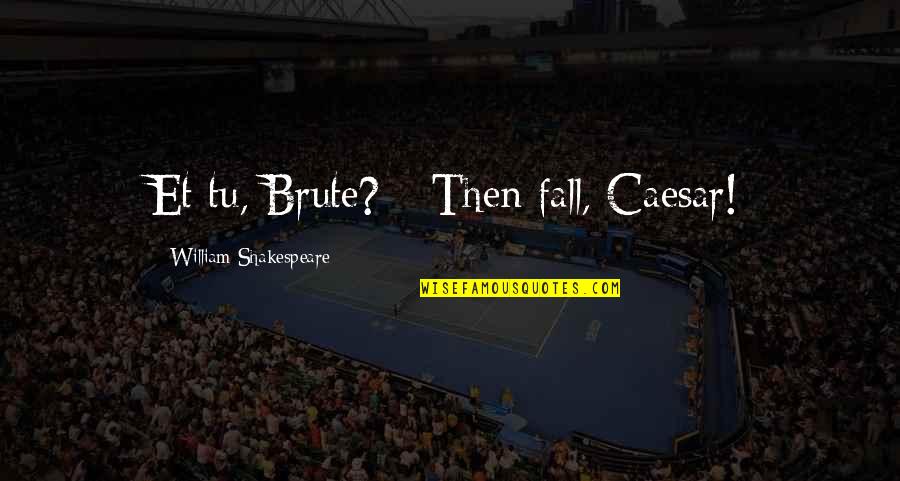 Et Tu Brute Quotes By William Shakespeare: Et tu, Brute? --Then fall, Caesar!