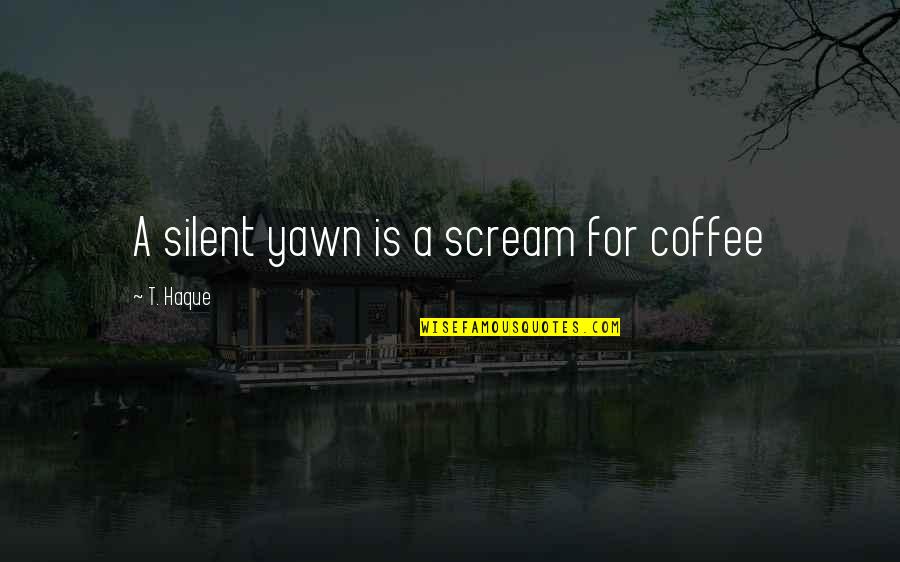Eta Quotes By T. Haque: A silent yawn is a scream for coffee