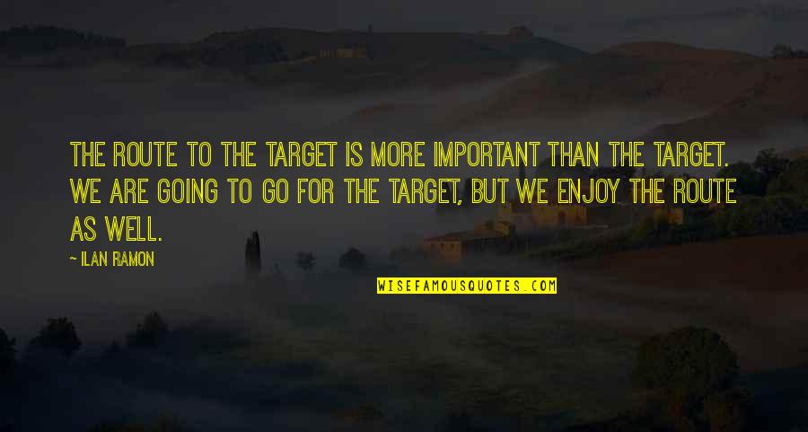Etahn Quotes By Ilan Ramon: The route to the target is more important