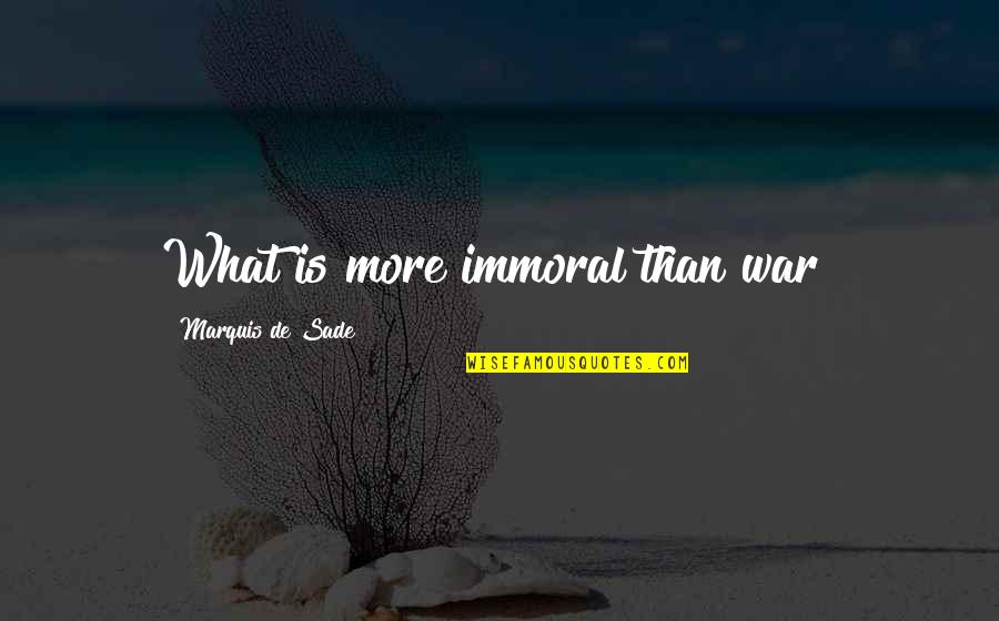 Etape16 Quotes By Marquis De Sade: What is more immoral than war? Etape16 Quotes By Marquis De Sade: What is more immoral than war?