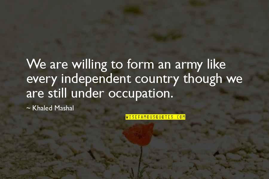 Etapele Vietii Quotes By Khaled Mashal: We are willing to form an army like