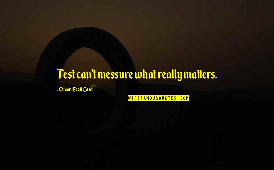 Etapele Vietii Quotes By Orson Scott Card: Test can't messure what really matters.