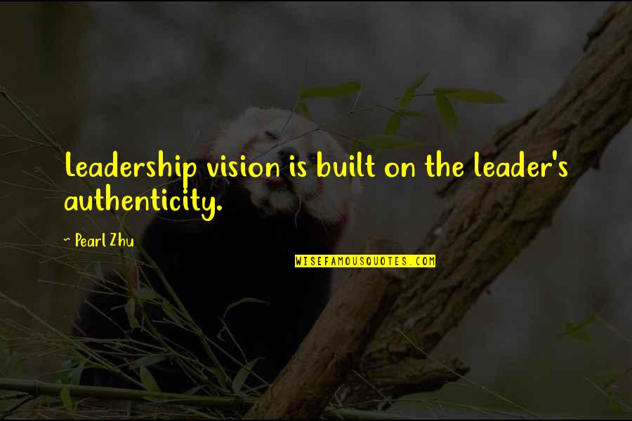 Etapele Vietii Quotes By Pearl Zhu: Leadership vision is built on the leader's authenticity.