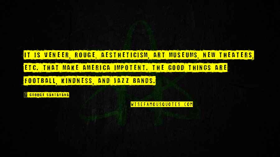 Etc Quotes By George Santayana: It is veneer, rouge, aestheticism, art museums, new Etc Quotes By George Santayana: It is veneer, rouge, aestheticism, art museums, new