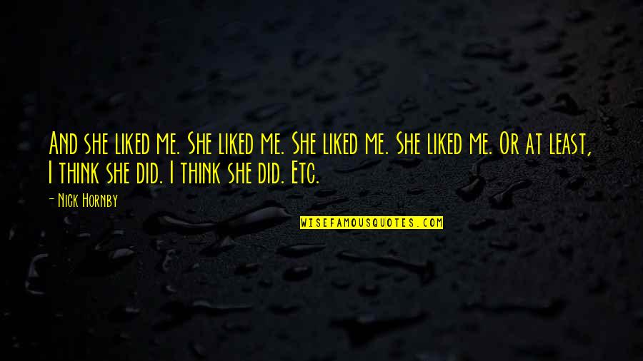 Etc Quotes By Nick Hornby: And she liked me. She liked me. She Etc Quotes By Nick Hornby: And she liked me. She liked me. She