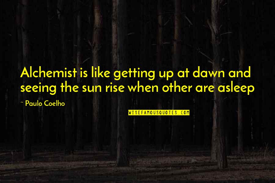 Etc Quotes By Paulo Coelho: Alchemist is like getting up at dawn and