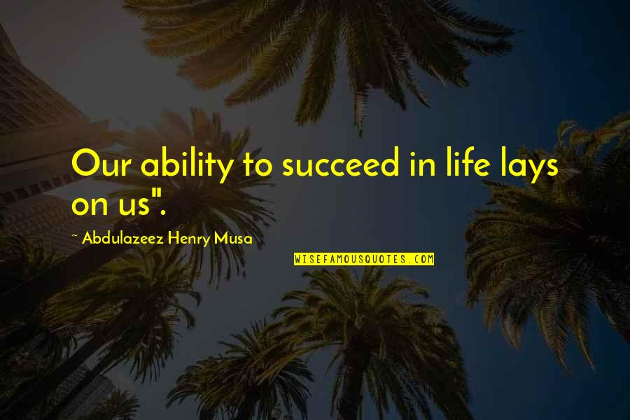 Etch Quotes By Abdulazeez Henry Musa: Our ability to succeed in life lays on