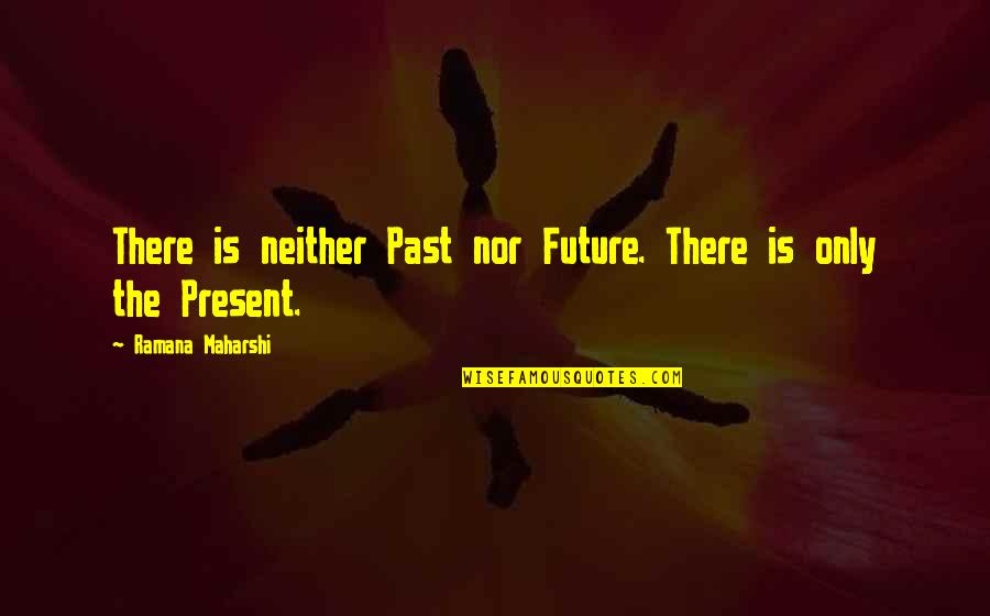 Etch Quotes By Ramana Maharshi: There is neither Past nor Future. There is