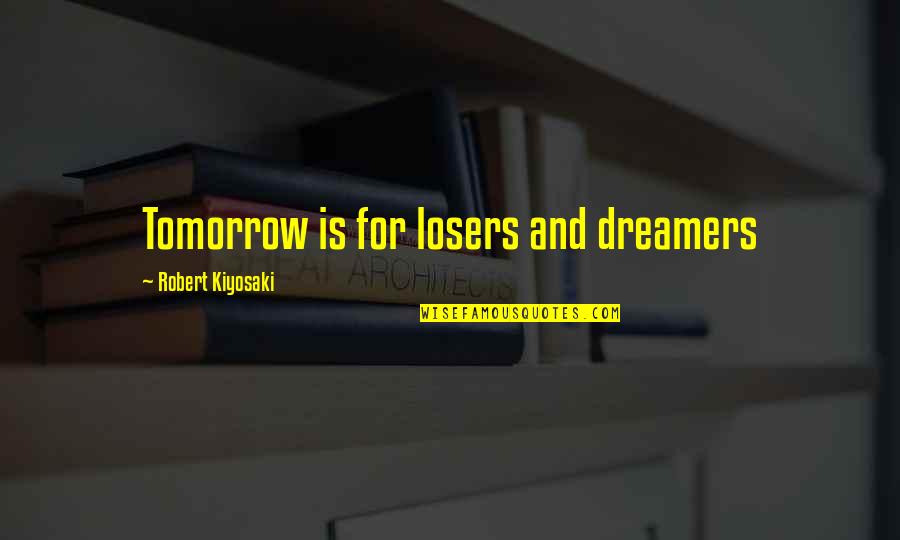 Etchart Privado Quotes By Robert Kiyosaki: Tomorrow is for losers and dreamers
