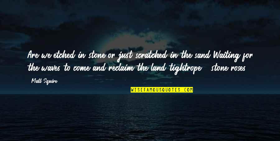 Etched In Sand Quotes By Matt Squire: Are we etched in stone or just scratched Etched In Sand Quotes By Matt Squire: Are we etched in stone or just scratched
