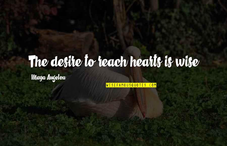 Etched In Sand Quotes By Maya Angelou: The desire to reach hearts is wise Etched In Sand Quotes By Maya Angelou: The desire to reach hearts is wise