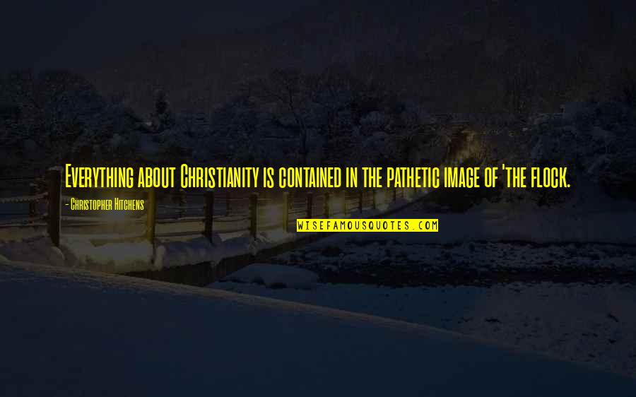 Etched In Stone Quotes By Christopher Hitchens: Everything about Christianity is contained in the pathetic Etched In Stone Quotes By Christopher Hitchens: Everything about Christianity is contained in the pathetic