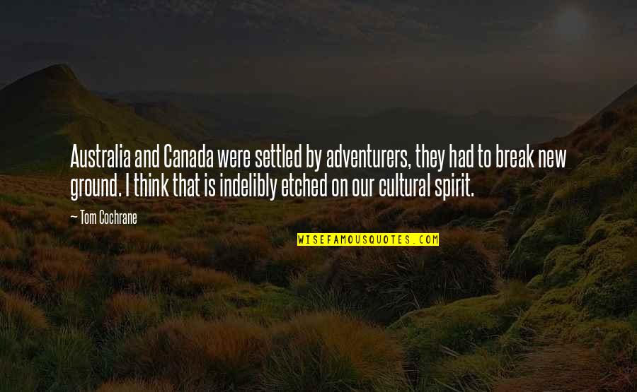 Etched Quotes By Tom Cochrane: Australia and Canada were settled by adventurers, they